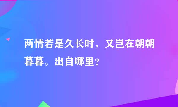 两情若是久长时，又岂在朝朝暮暮。出自哪里？