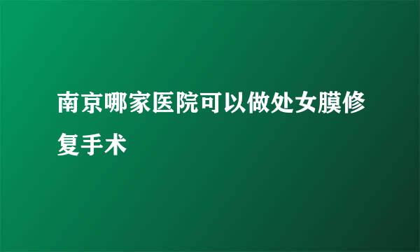 南京哪家医院可以做处女膜修复手术