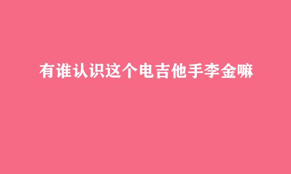 有谁认识这个电吉他手李金嘛