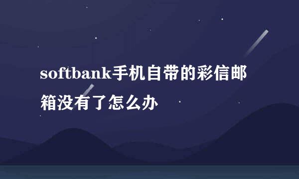 softbank手机自带的彩信邮箱没有了怎么办