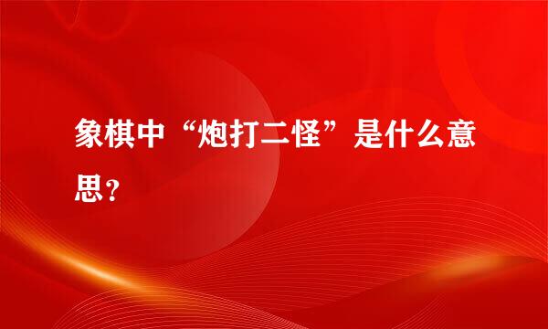 象棋中“炮打二怪”是什么意思？