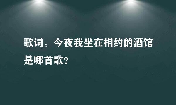 歌词。今夜我坐在相约的酒馆是哪首歌？