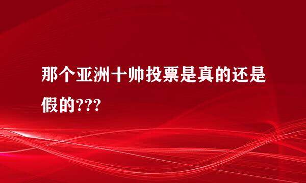 那个亚洲十帅投票是真的还是假的???