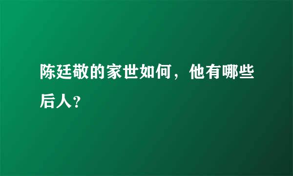 陈廷敬的家世如何，他有哪些后人？