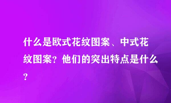 什么是欧式花纹图案、中式花纹图案？他们的突出特点是什么？