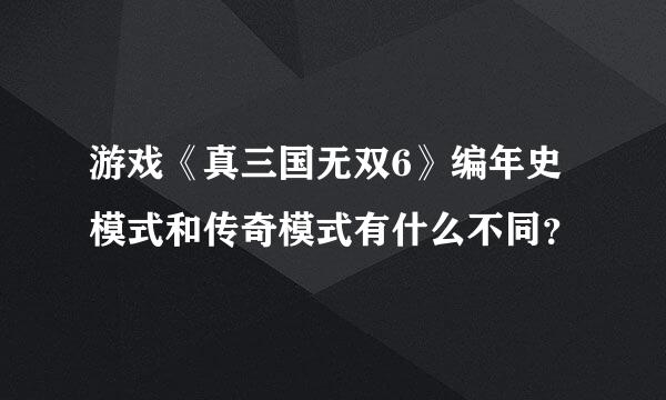 游戏《真三国无双6》编年史模式和传奇模式有什么不同？