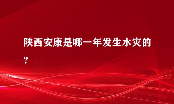 陕西安康是哪一年发生水灾的？