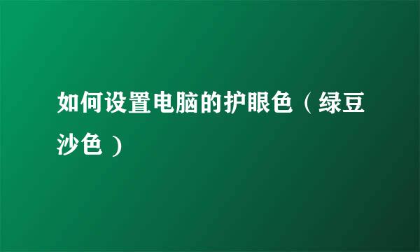 如何设置电脑的护眼色（绿豆沙色 )