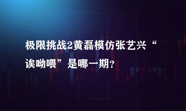 极限挑战2黄磊模仿张艺兴“诶呦喂”是哪一期？