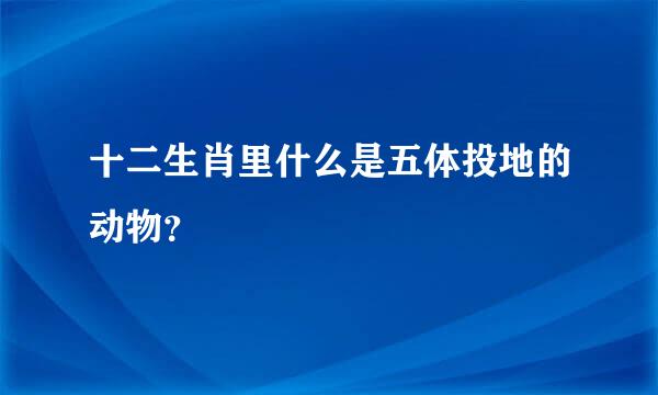 十二生肖里什么是五体投地的动物？