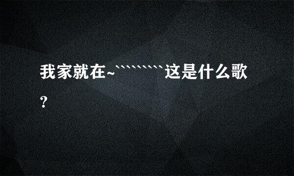 我家就在~`````````这是什么歌？