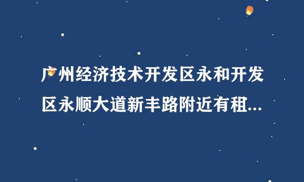 广州经济技术开发区永和开发区永顺大道新丰路附近有租房住吗?