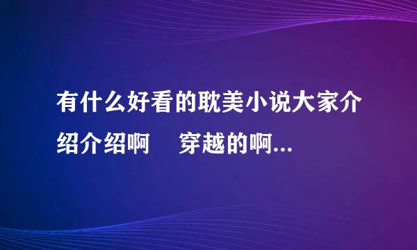 有什么好看的耽美小说大家介绍介绍啊    穿越的啊   父子的啊   嘿嘿