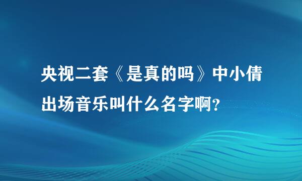 央视二套《是真的吗》中小倩出场音乐叫什么名字啊？