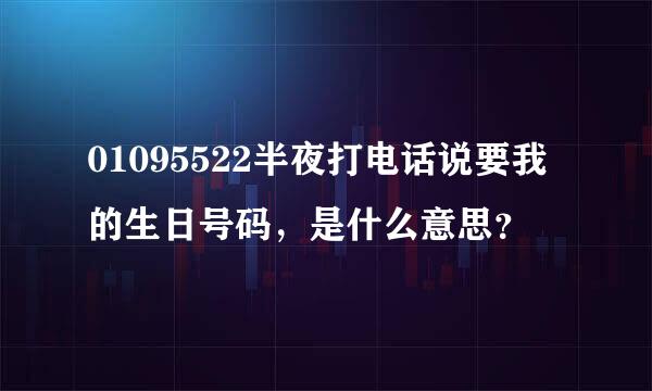 01095522半夜打电话说要我的生日号码，是什么意思？