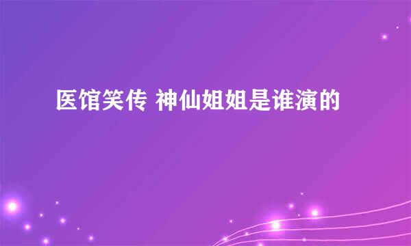 医馆笑传 神仙姐姐是谁演的