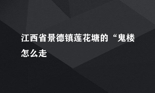 江西省景德镇莲花塘的“鬼楼怎么走