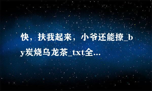 快，扶我起来，小爷还能撩_by炭烧乌龙茶_txt全文免费阅读