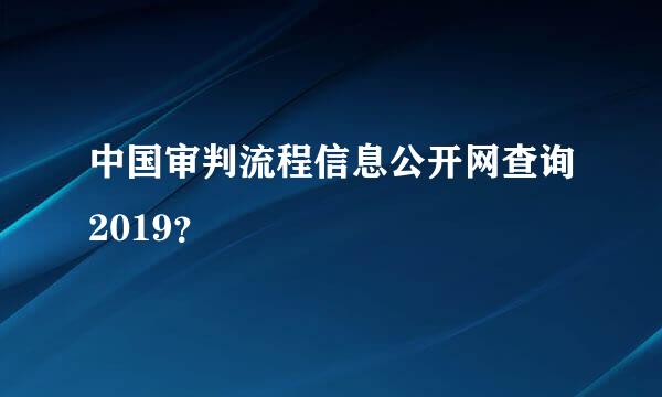 中国审判流程信息公开网查询2019？