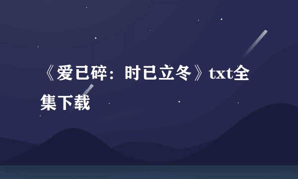 《爱已碎：时已立冬》txt全集下载