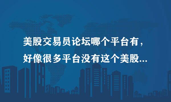 美股交易员论坛哪个平台有，好像很多平台没有这个美股交易员论坛的吧