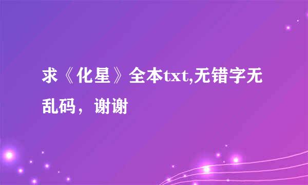 求《化星》全本txt,无错字无乱码，谢谢