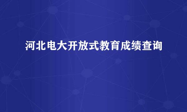 河北电大开放式教育成绩查询