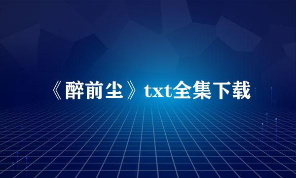 《醉前尘》txt全集下载