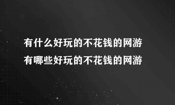 有什么好玩的不花钱的网游 有哪些好玩的不花钱的网游