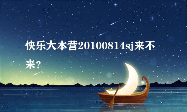 快乐大本营20100814sj来不来？