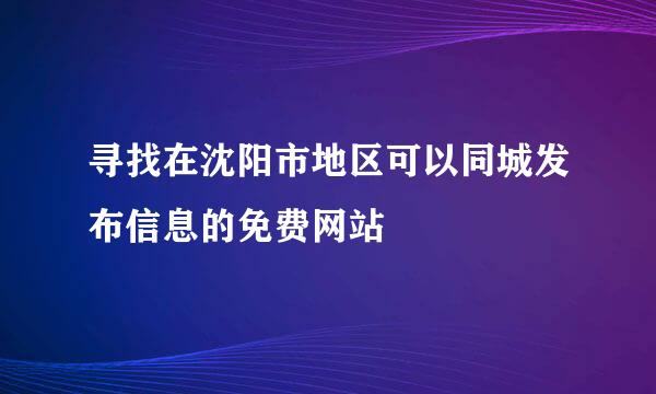 寻找在沈阳市地区可以同城发布信息的免费网站