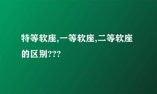 特等软座,一等软座,二等软座的区别???