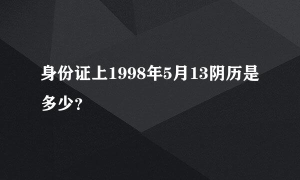 身份证上1998年5月13阴历是多少？