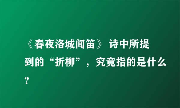 《春夜洛城闻笛》 诗中所提到的“折柳”，究竟指的是什么？