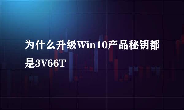 为什么升级Win10产品秘钥都是3V66T