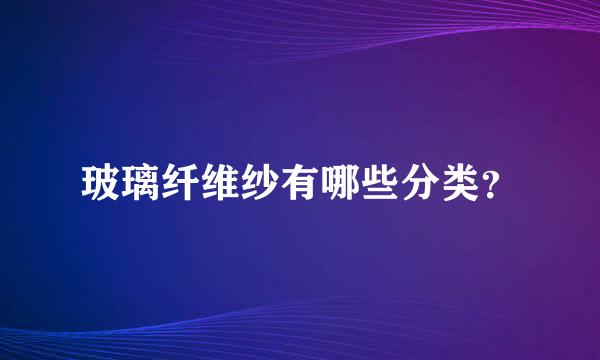 玻璃纤维纱有哪些分类？