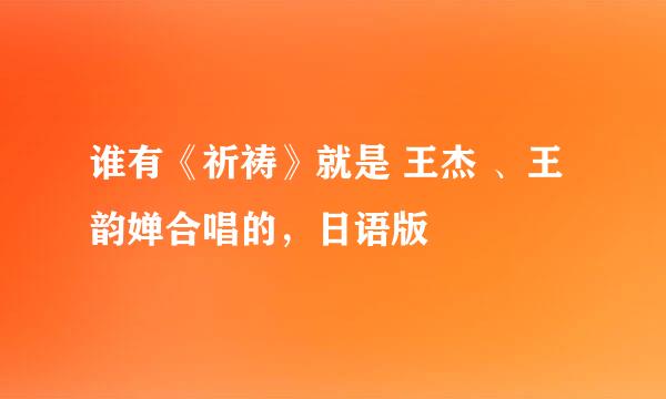 谁有《祈祷》就是 王杰 、王韵婵合唱的，日语版