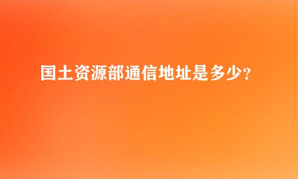 国土资源部通信地址是多少？