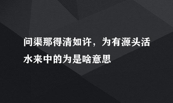 问渠那得清如许，为有源头活水来中的为是啥意思