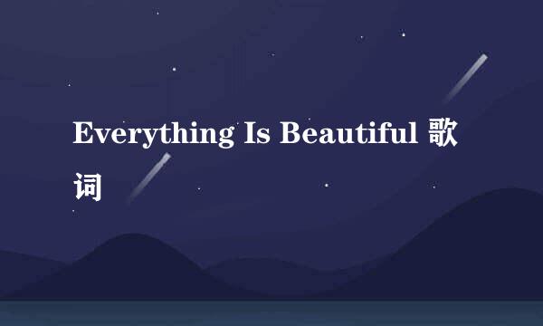 Everything Is Beautiful 歌词