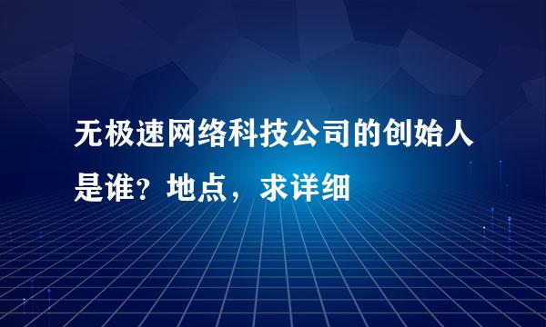 无极速网络科技公司的创始人是谁？地点，求详细