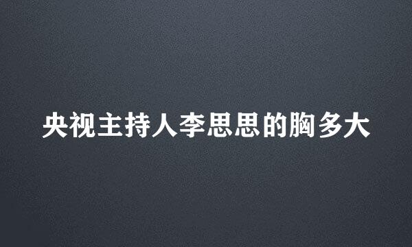 央视主持人李思思的胸多大