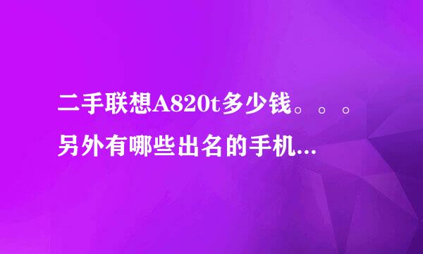 二手联想A820t多少钱。。。另外有哪些出名的手机论坛里面可以交易手机的，