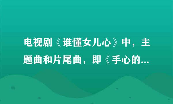 电视剧《谁懂女儿心》中，主题曲和片尾曲，即《手心的温柔》和《守候》的歌词。