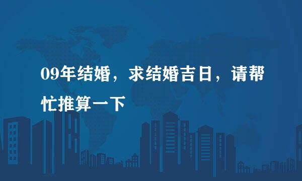 09年结婚，求结婚吉日，请帮忙推算一下