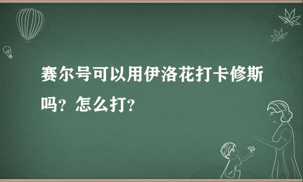 赛尔号可以用伊洛花打卡修斯吗？怎么打？