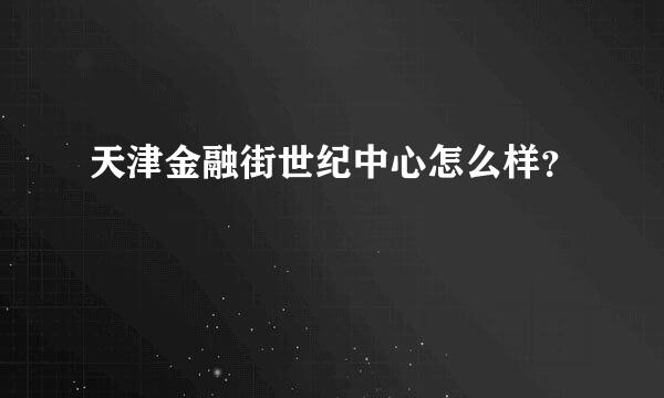 天津金融街世纪中心怎么样？