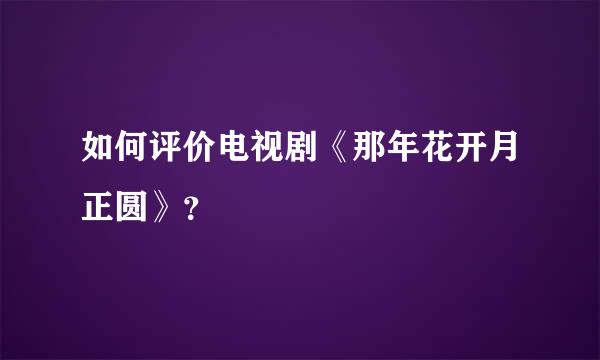 如何评价电视剧《那年花开月正圆》？