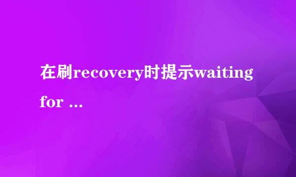 在刷recovery时提示waiting for device是什么意思？