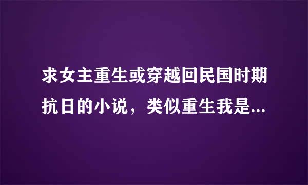 求女主重生或穿越回民国时期抗日的小说，类似重生我是元帅夫人